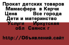 Прокат детских товаров “Мамасфера“ в Керчи › Цена ­ 500 - Все города Дети и материнство » Услуги   . Иркутская обл.,Саянск г.